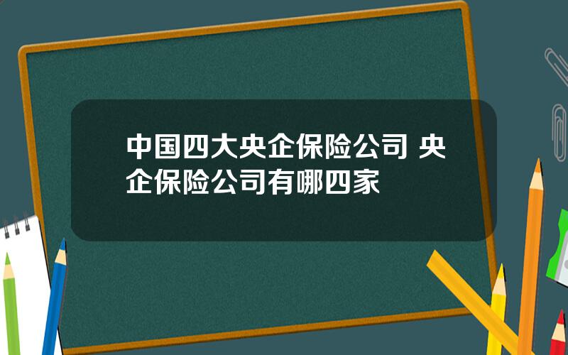 中国四大央企保险公司 央企保险公司有哪四家